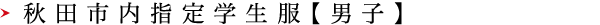 秋田市内指定学生服【男子】